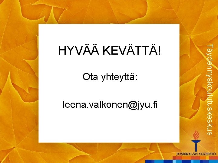 Ota yhteyttä: leena. valkonen@jyu. fi Täydennyskoulutuskeskus HYVÄÄ KEVÄTTÄ! 