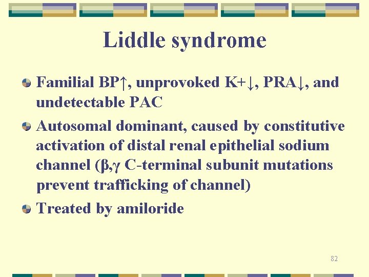 Liddle syndrome Familial BP↑, unprovoked K+↓, PRA↓, and undetectable PAC Autosomal dominant, caused by