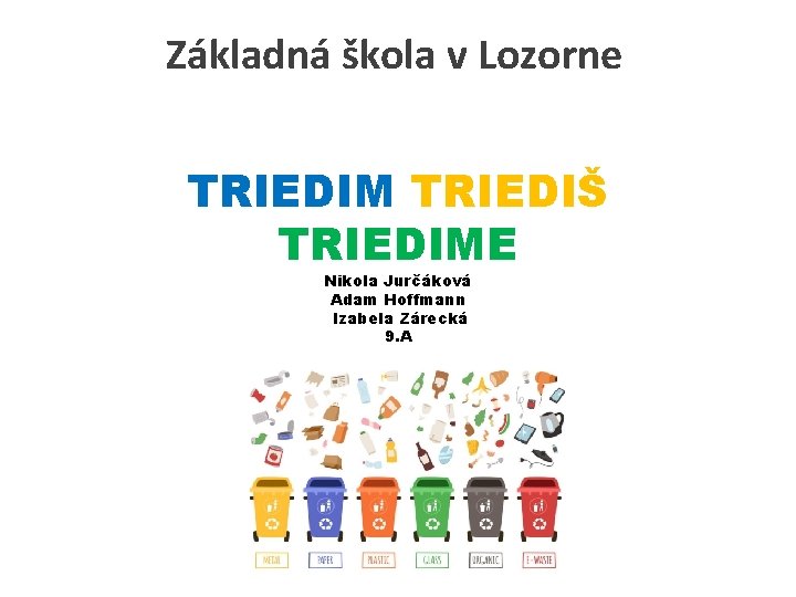 Základná škola v Lozorne TRIEDIM TRIEDIŠ TRIEDIME Nikola Jurčáková Adam Hoffmann Izabela Zárecká 9.