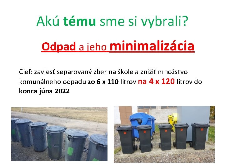 Akú tému sme si vybrali? Odpad a jeho minimalizácia Cieľ: zaviesť separovaný zber na