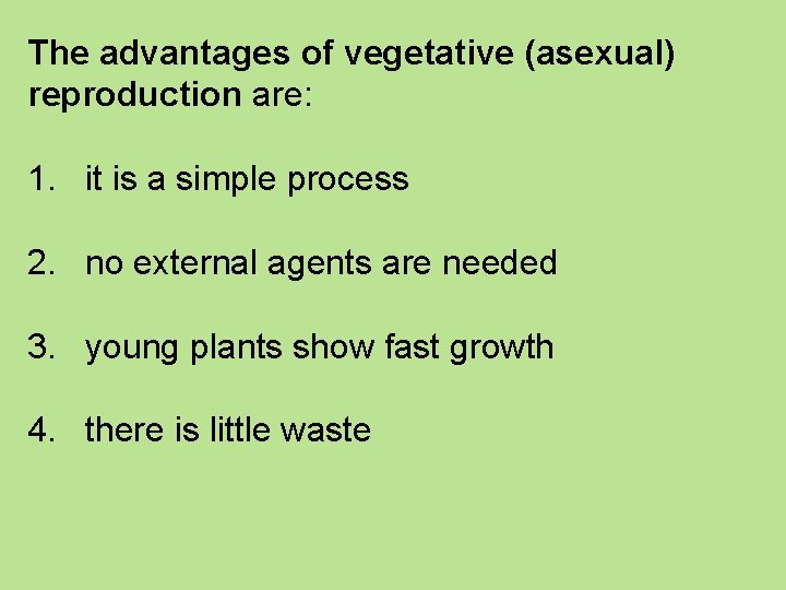 The advantages of vegetative (asexual) reproduction are: 1. it is a simple process 2.