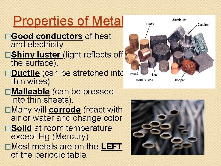 Properties of Metals �Good conductors of heat and electricity. �Shiny luster (light reflects off