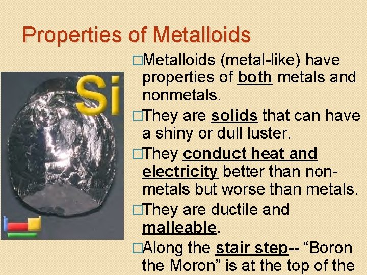 Properties of Metalloids �Metalloids (metal-like) have properties of both metals and nonmetals. �They are