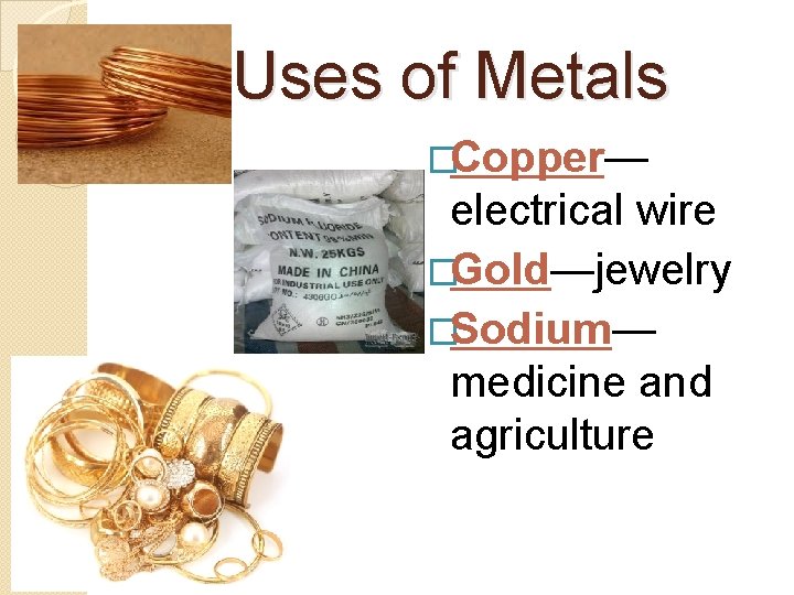 Uses of Metals �Copper— electrical wire �Gold—jewelry �Sodium— medicine and agriculture 