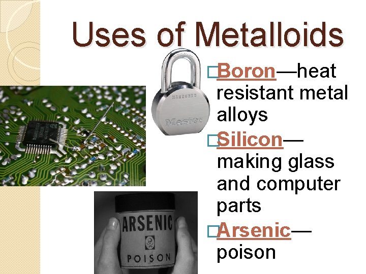 Uses of Metalloids �Boron—heat resistant metal alloys �Silicon— making glass and computer parts �Arsenic—