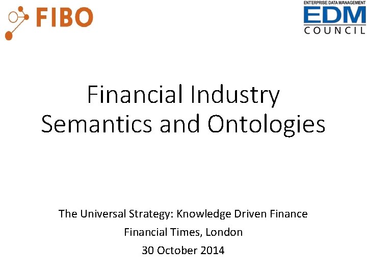 Financial Industry Semantics and Ontologies The Universal Strategy: Knowledge Driven Finance Financial Times, London