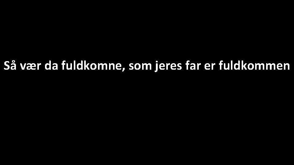 Så vær da fuldkomne, som jeres far er fuldkommen 