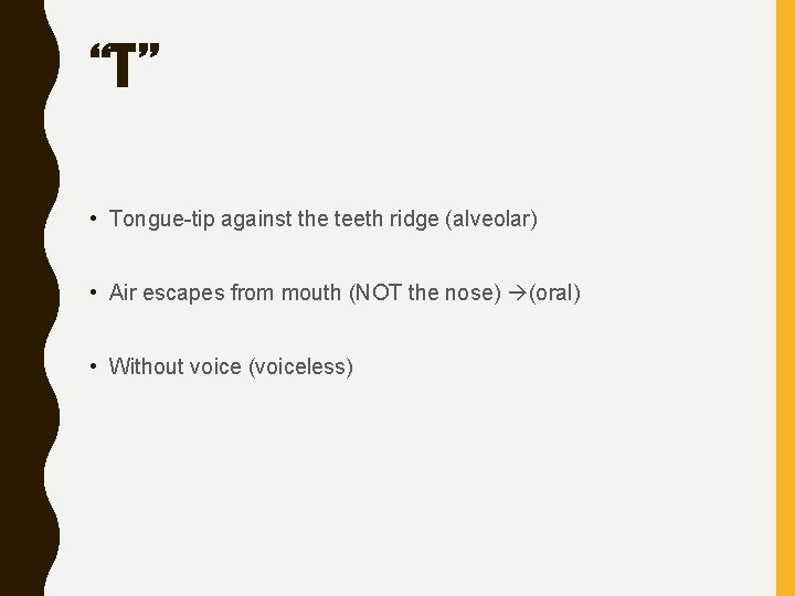 “T” • Tongue-tip against the teeth ridge (alveolar) • Air escapes from mouth (NOT