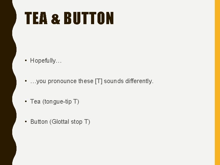 TEA & BUTTON • Hopefully… • …you pronounce these [T] sounds differently. • Tea