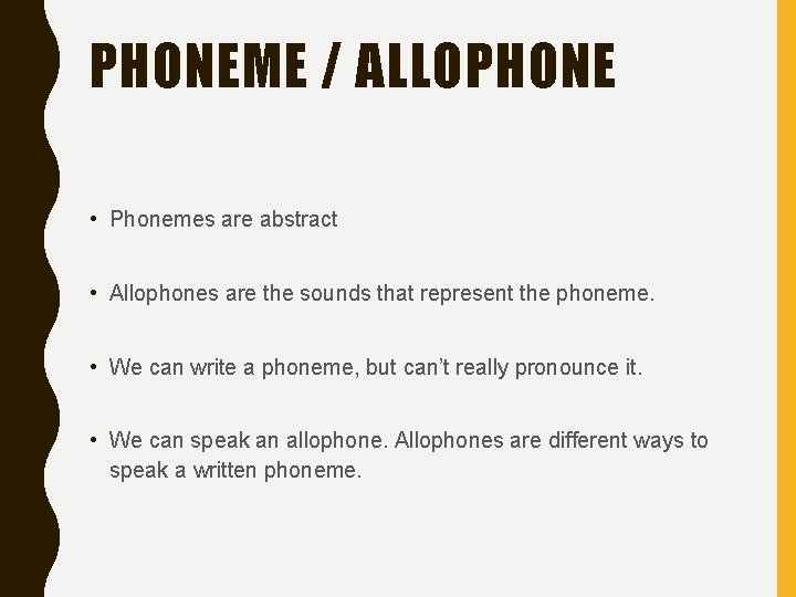 PHONEME / ALLOPHONE • Phonemes are abstract • Allophones are the sounds that represent