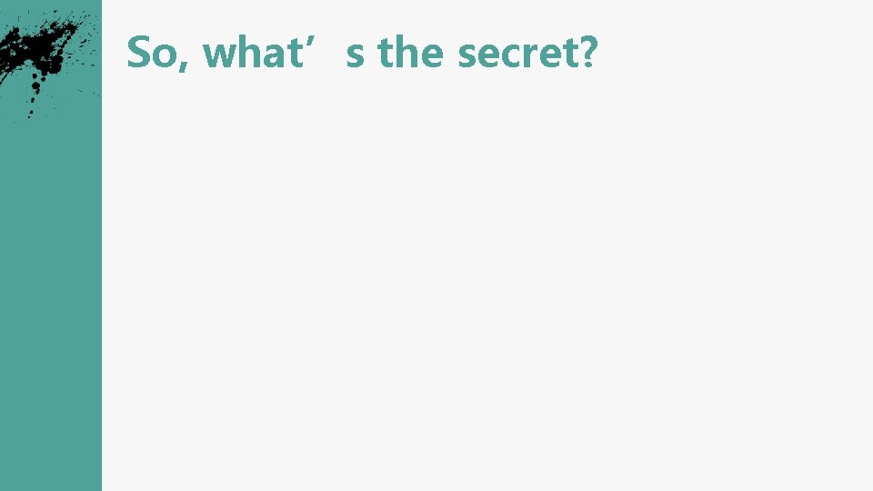 So, what’s the secret? 