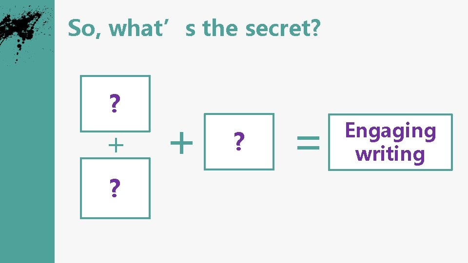 So, what’s the secret? ? + ? = Engaging writing 