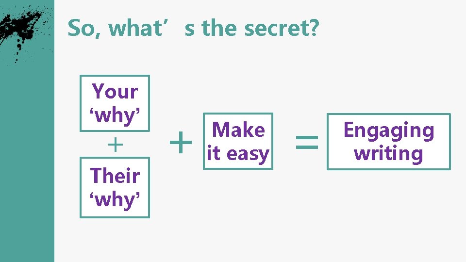 So, what’s the secret? Your ‘why’ + Their ‘why’ + Make it easy =