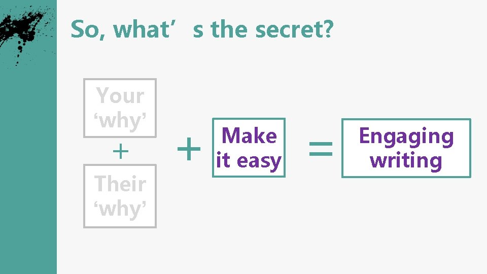 So, what’s the secret? Your ‘why’ + Their ‘why’ + Make it easy =
