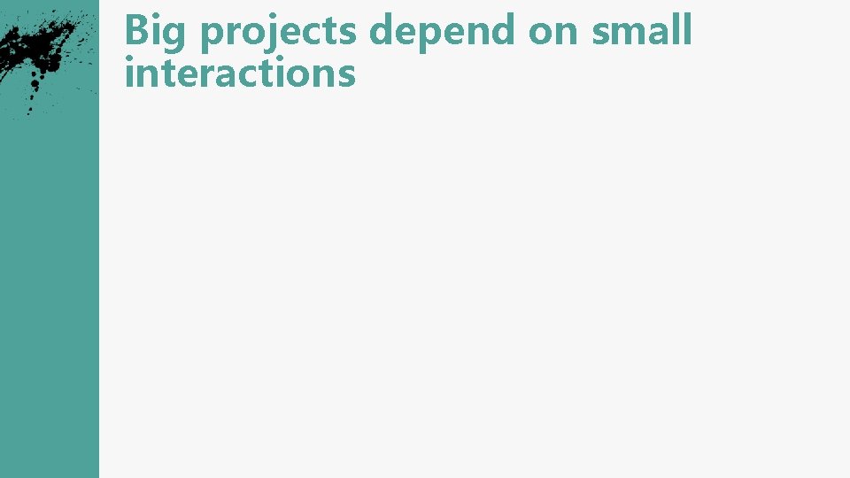 Big projects depend on small interactions 