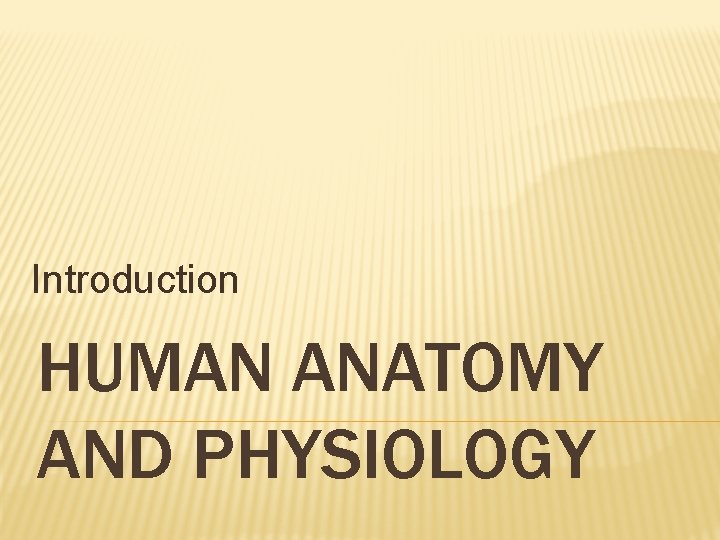 Introduction HUMAN ANATOMY AND PHYSIOLOGY Introduction HUMAN ANATOMY AND PHYSIOLOGY