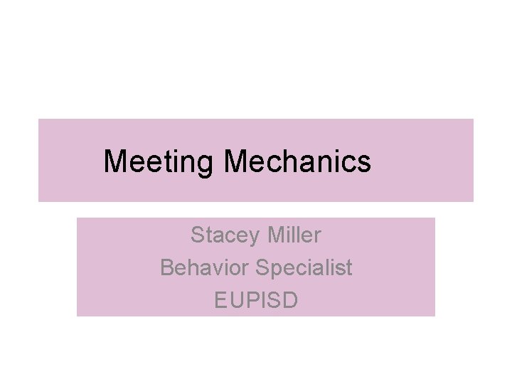 Meeting Mechanics Stacey Miller Behavior Specialist EUPISD Meeting Mechanics Stacey Miller Behavior Specialist EUPISD