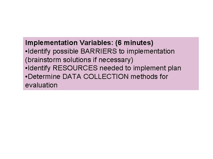 Implementation Variables: (6 minutes) • Identify possible BARRIERS to implementation (brainstorm solutions if necessary) Implementation Variables: (6 minutes) • Identify possible BARRIERS to implementation (brainstorm solutions if necessary)