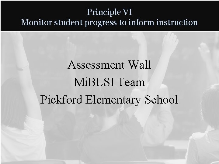 Principle VI Monitor student progress to inform instruction Assessment Wall Mi. BLSI Team Pickford Principle VI Monitor student progress to inform instruction Assessment Wall Mi. BLSI Team Pickford