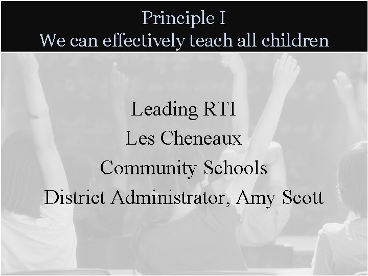 Principle I We can effectively teach all children Leading RTI Les Cheneaux Community Schools Principle I We can effectively teach all children Leading RTI Les Cheneaux Community Schools