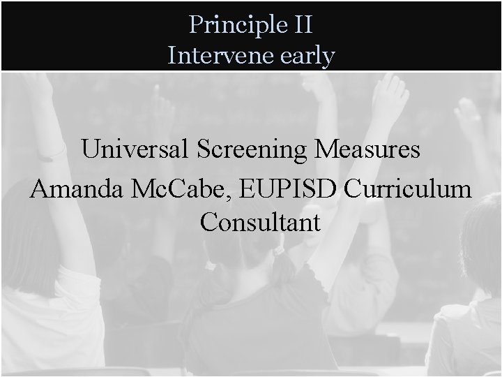 Principle II Intervene early Universal Screening Measures Amanda Mc. Cabe, EUPISD Curriculum Consultant Principle II Intervene early Universal Screening Measures Amanda Mc. Cabe, EUPISD Curriculum Consultant