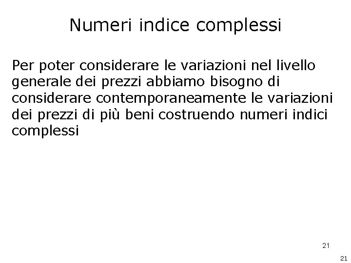 Numeri indice complessi Per poter considerare le variazioni nel livello generale dei prezzi abbiamo Numeri indice complessi Per poter considerare le variazioni nel livello generale dei prezzi abbiamo