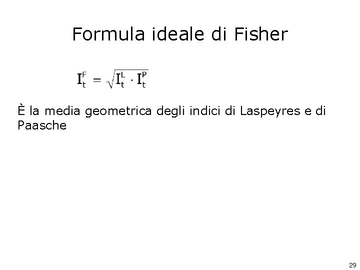 Formula ideale di Fisher È la media geometrica degli indici di Laspeyres e di Formula ideale di Fisher È la media geometrica degli indici di Laspeyres e di