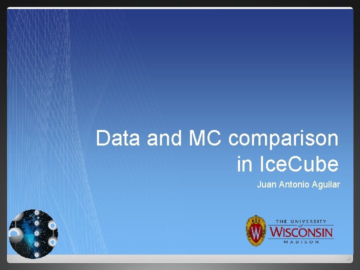 Data and MC comparison in Ice. Cube Juan Antonio Aguilar 