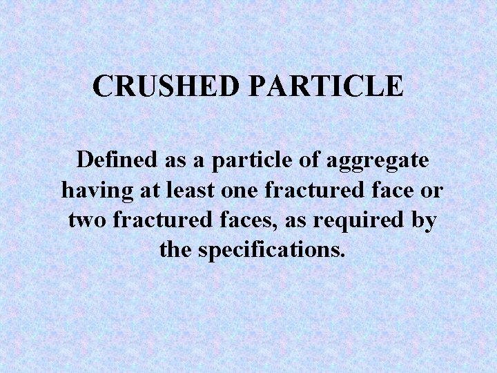 CRUSHED PARTICLE Defined as a particle of aggregate having at least one fractured face