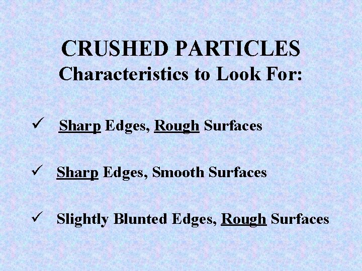 CRUSHED PARTICLES Characteristics to Look For: ü Sharp Edges, Rough Surfaces ü Sharp Edges,