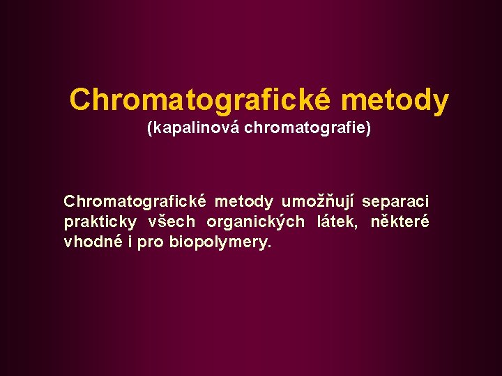 Chromatografické metody (kapalinová chromatografie) Chromatografické metody umožňují separaci prakticky všech organických látek, některé vhodné