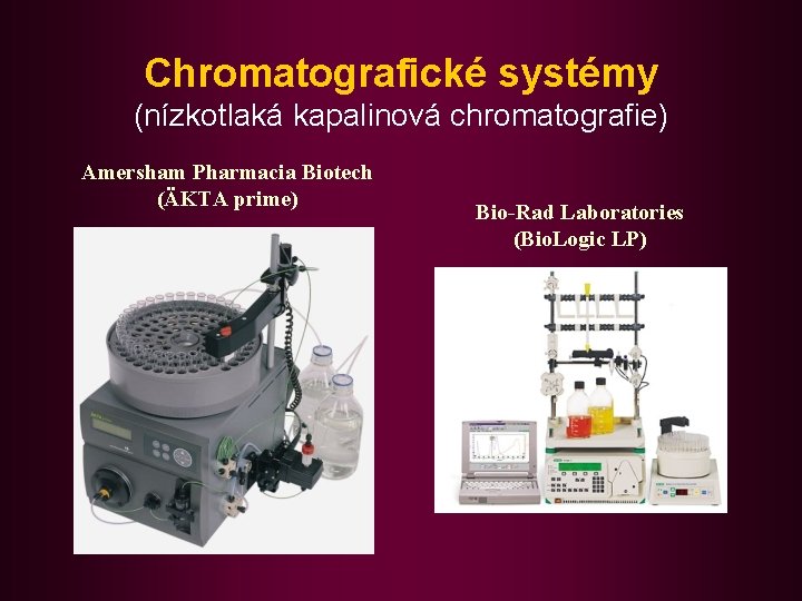 Chromatografické systémy (nízkotlaká kapalinová chromatografie) Amersham Pharmacia Biotech (ÄKTA prime) Bio-Rad Laboratories (Bio. Logic