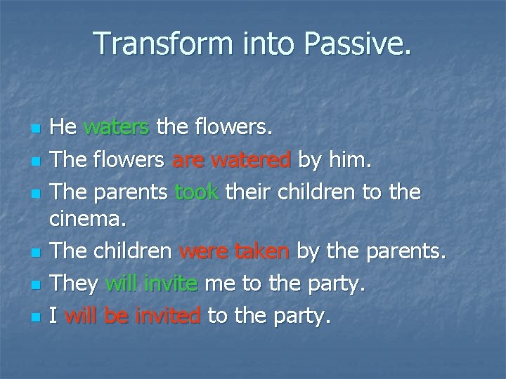 Transform into Passive. n n n He waters the flowers. The flowers are watered