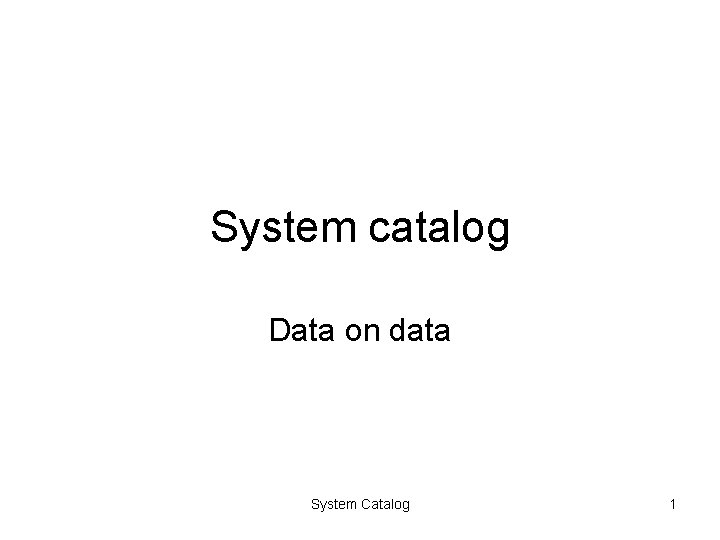 System catalog Data on data System Catalog 1 