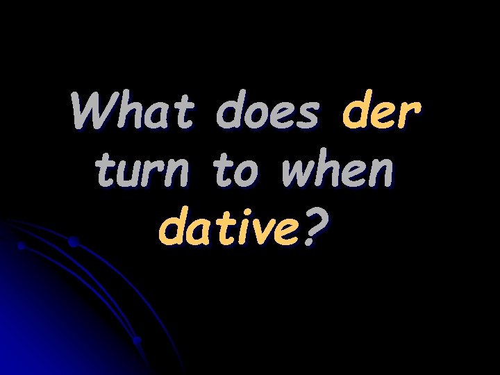 What does der turn to when dative? 