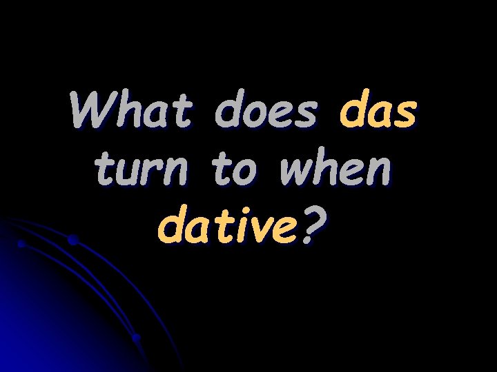 What does das turn to when dative? 