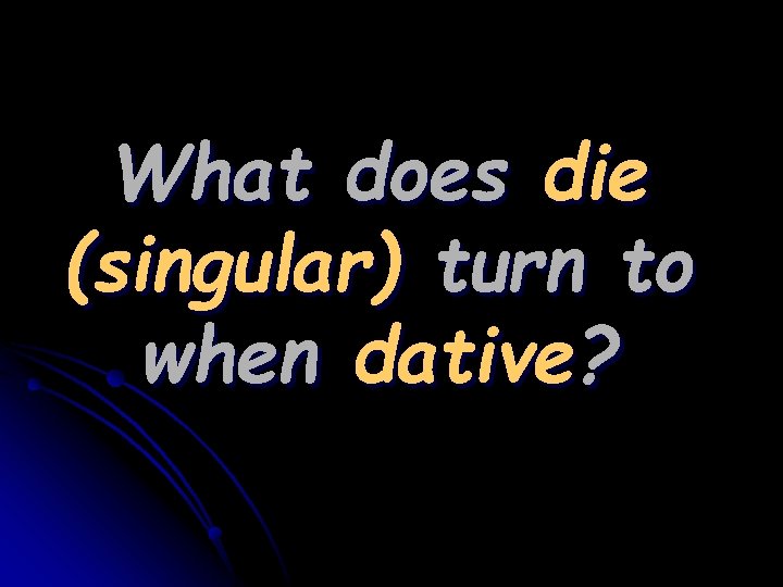 What does die (singular) turn to when dative? 