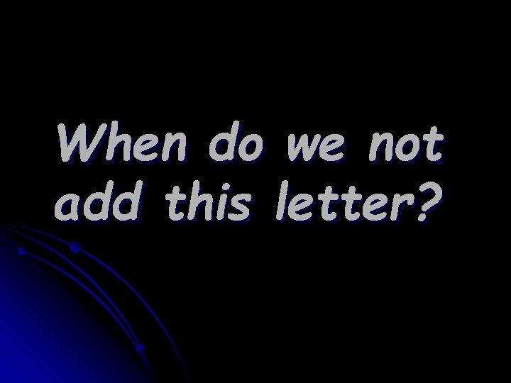 When do we not add this letter? 