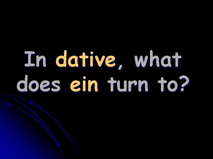 In dative, what does ein turn to? 