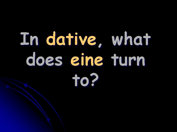 In dative, does eine to? what turn 