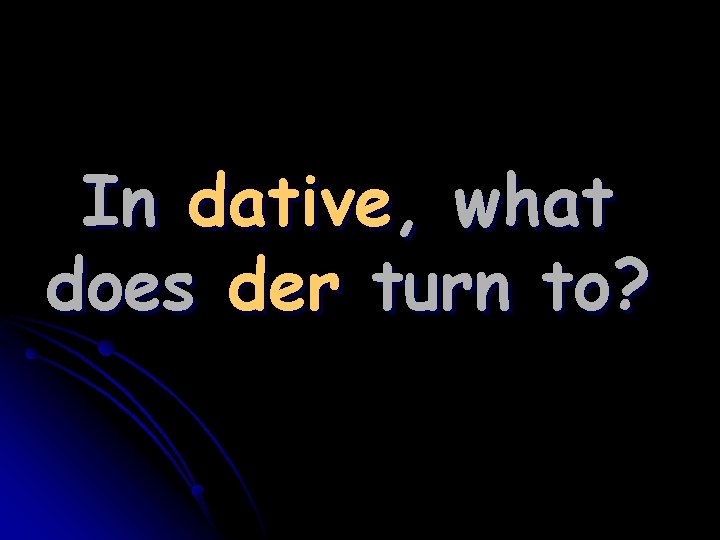 In dative, what does der turn to? 