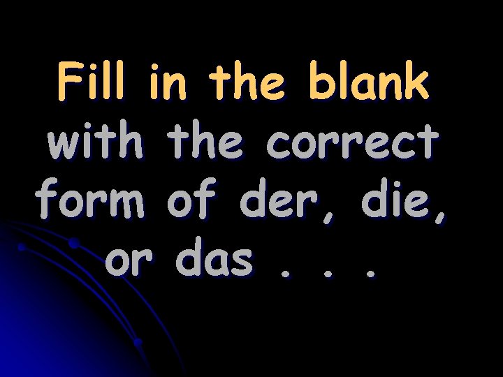Fill in the blank with the correct form of der, die, or das. .