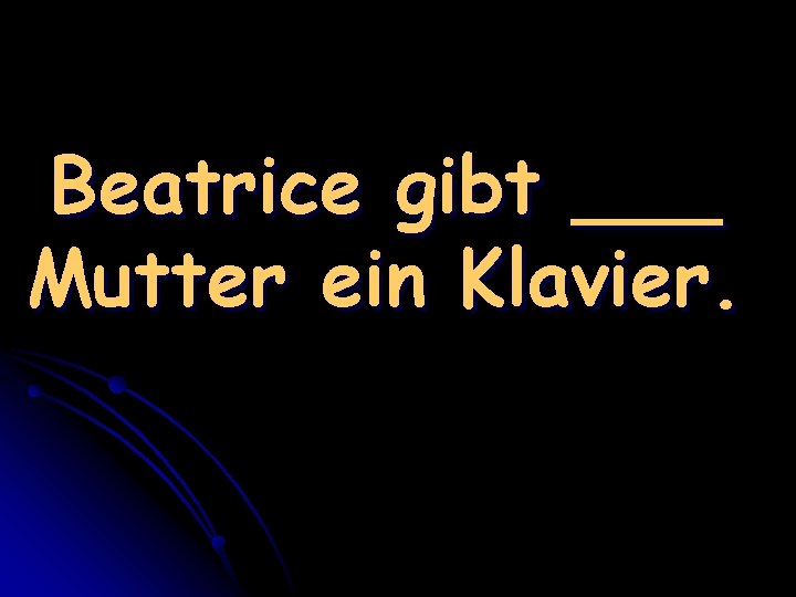 Beatrice gibt ___ Mutter ein Klavier. 