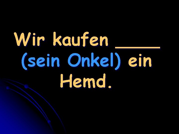 Wir kaufen ____ (sein Onkel) ein Hemd. 