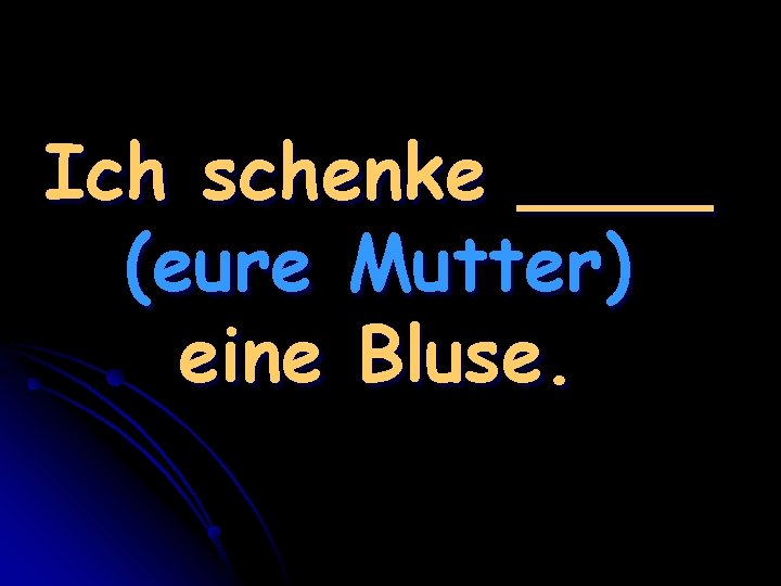 Ich schenke ____ (eure Mutter) eine Bluse. 