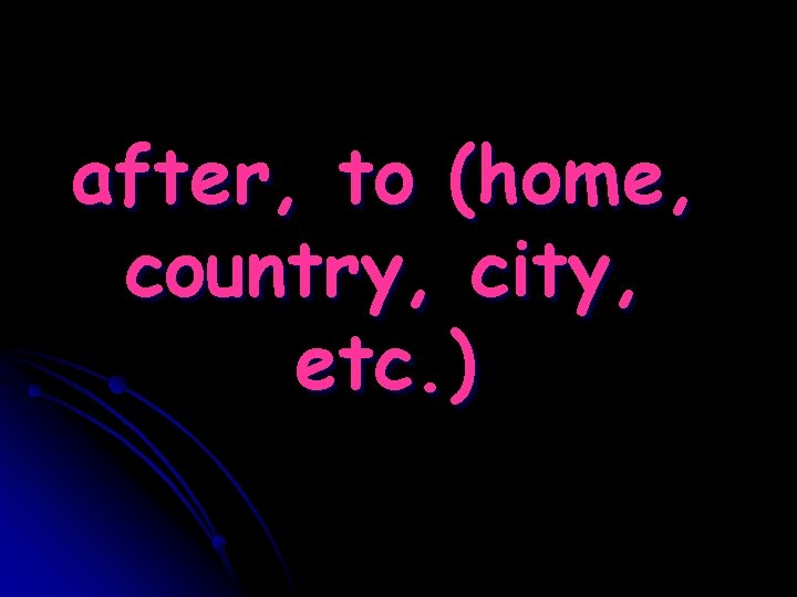 after, to (home, country, city, etc. ) 