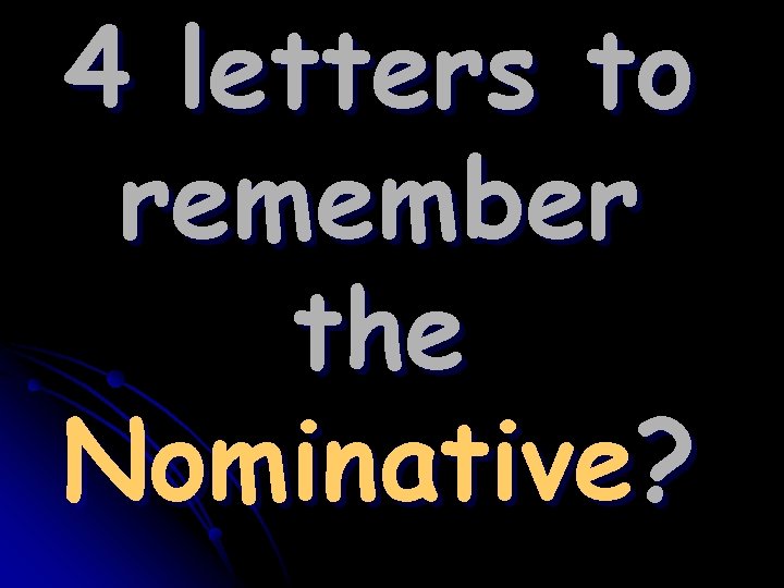 4 letters to remember the Nominative? 