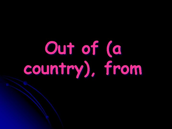 Out of (a country), from 