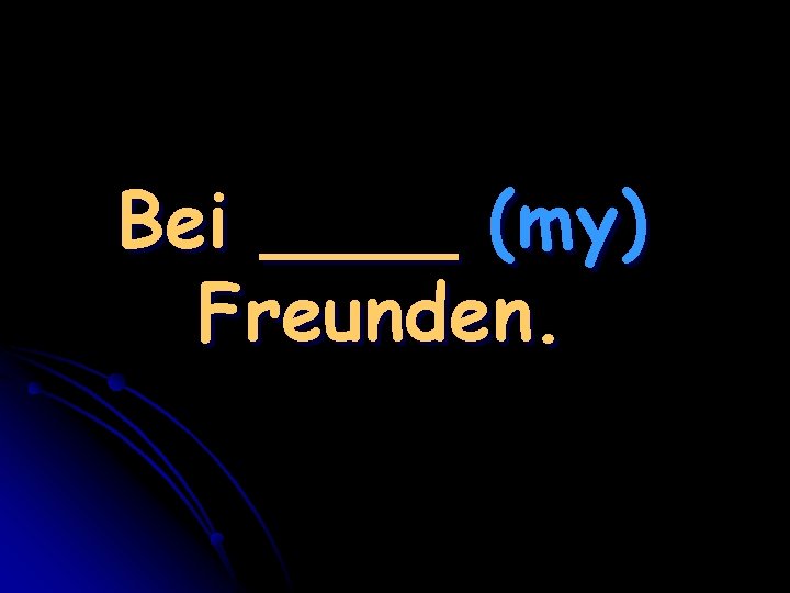 Bei ____ (my) Freunden. 