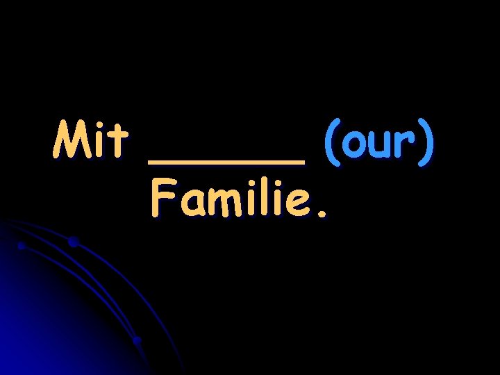 Mit _____ (our) Familie. 